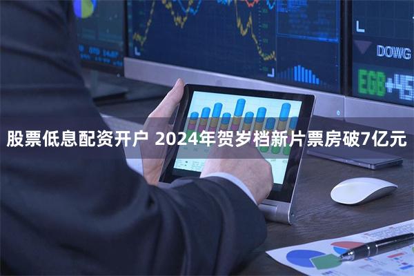 股票低息配资开户 2024年贺岁档新片票房破7亿元