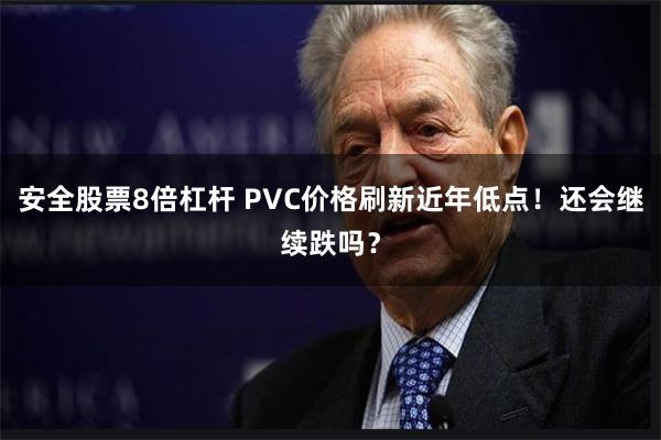 安全股票8倍杠杆 PVC价格刷新近年低点！还会继续跌吗？