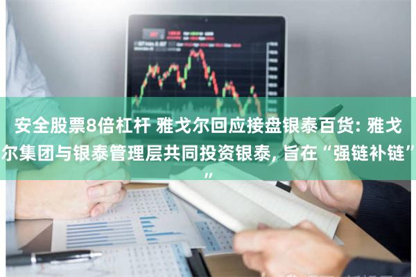 安全股票8倍杠杆 雅戈尔回应接盘银泰百货: 雅戈尔集团与银泰管理层共同投资银泰, 旨在“强链补链”