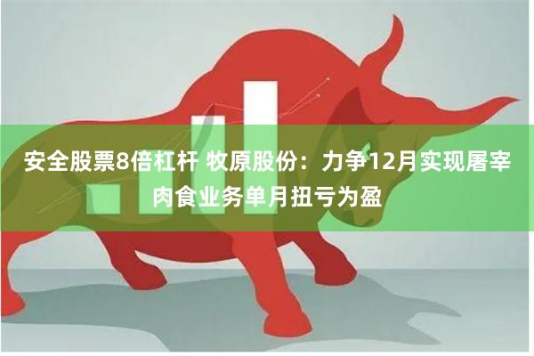 安全股票8倍杠杆 牧原股份：力争12月实现屠宰肉食业务单月扭亏为盈