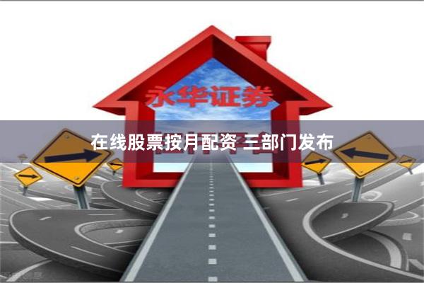 在线股票按月配资 三部门发布
