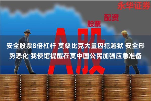 安全股票8倍杠杆 莫桑比克大量囚犯越狱 安全形势恶化 我使馆提醒在莫中国公民加强应急准备