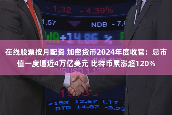 在线股票按月配资 加密货币2024年度收官：总市值一度逼近4万亿美元 比特币累涨超120%