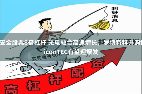 安全股票8倍杠杆 光电融合高速增长，罗博特科并购ficonTEC有望迎爆发