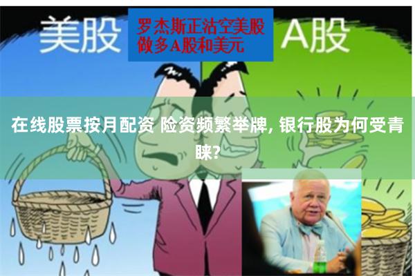 在线股票按月配资 险资频繁举牌, 银行股为何受青睐?