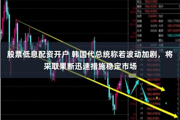 股票低息配资开户 韩国代总统称若波动加剧，将采取果断迅速措施稳定市场