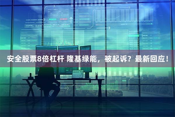 安全股票8倍杠杆 隆基绿能，被起诉？最新回应！