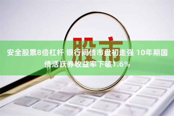 安全股票8倍杠杆 银行间债市盘初走强 10年期国债活跃券收益率下破1.6%