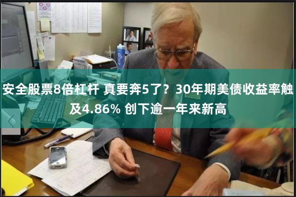 安全股票8倍杠杆 真要奔5了？30年期美债收益率触及4.86% 创下逾一年来新高