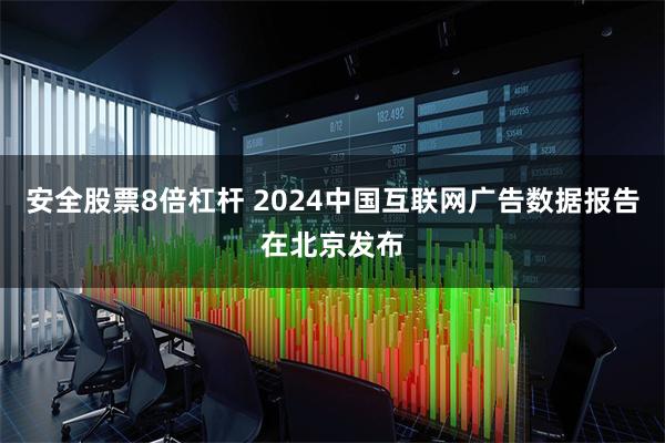 安全股票8倍杠杆 2024中国互联网广告数据报告在北京发布